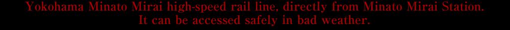 Yokohama Minato Mirai high-speed rail line, directly from Minato Mirai Station. It can be accessed safely in bad weather.